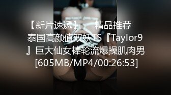 【新片速遞】❤️精品推荐❤️泰国高颜值双妖TS『Taylor9』巨大仙女棒轮流爆操肌肉男 [605MB/MP4/00:26:53]