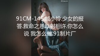 91CM-145.戚小怜.少女的报答.救命之恩以射相许.你怎么说 我怎么做.91制片厂