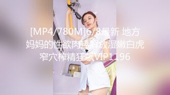 [MP4/780M]6/8最新 地方妈妈的性欲肉棒解放湿嫩白虎窄穴榨精狂飙VIP1196