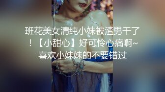 班花美女清纯小妹被渣男干了！【小甜心】好可怜心痛啊~喜欢小妹妹的不要错过