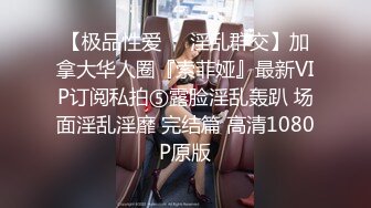 【极品性爱❤️淫乱群交】加拿大华人圈『索菲娅』最新VIP订阅私拍⑤露脸淫乱轰趴 场面淫乱淫靡 完结篇 高清1080P原版