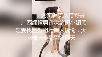 ⚫️⚫️⚫️现实版美女与野兽，广西绿帽男首次给娇小媚黑淫妻找巨型粗壮黑人玩肏，大肉棒一步到胃爽翻天